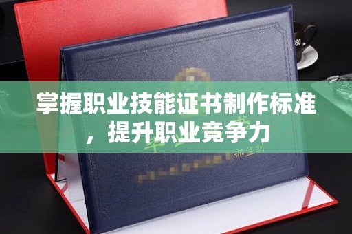 拉萨掌握职业技能证书制作标准，提升职业竞争力