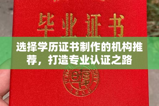 拉萨选择学历证书制作的机构推荐，打造专业认证之路