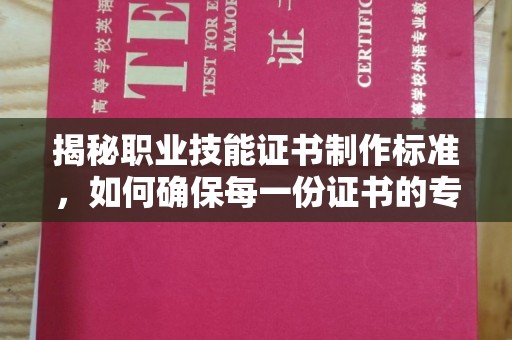 拉萨揭秘职业技能证书制作标准，如何确保每一份证书的专业与权威