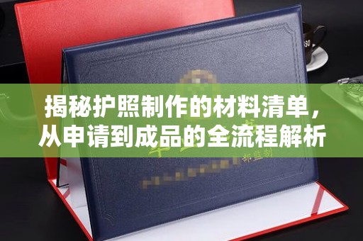 拉萨揭秘护照制作的材料清单，从申请到成品的全流程解析