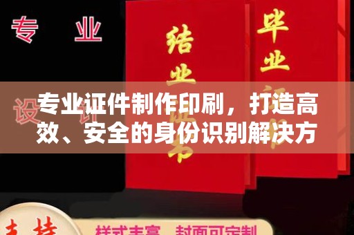 拉萨专业证件制作印刷，打造高效、安全的身份识别解决方案