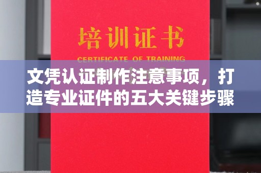 拉萨文凭认证制作注意事项，打造专业证件的五大关键步骤