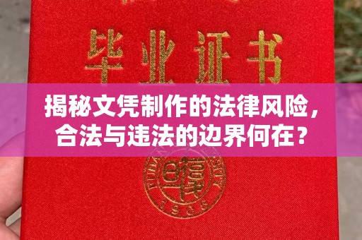 拉萨揭秘文凭制作的法律风险，合法与违法的边界何在？