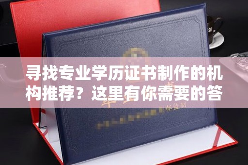拉萨寻找专业学历证书制作的机构推荐？这里有你需要的答案！