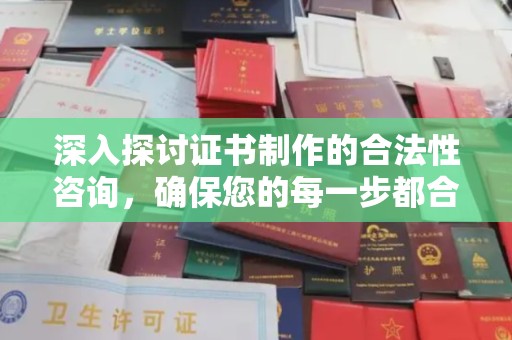 拉萨深入探讨证书制作的合法性咨询，确保您的每一步都合规