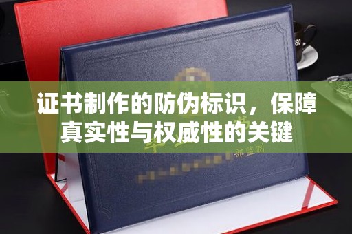 拉萨证书制作的防伪标识，保障真实性与权威性的关键