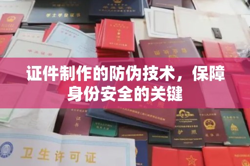 拉萨证件制作的防伪技术，保障身份安全的关键